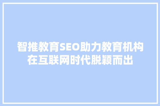 智推教育SEO助力教育机构在互联网时代脱颖而出