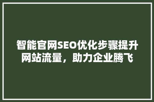 智能官网SEO优化步骤提升网站流量，助力企业腾飞