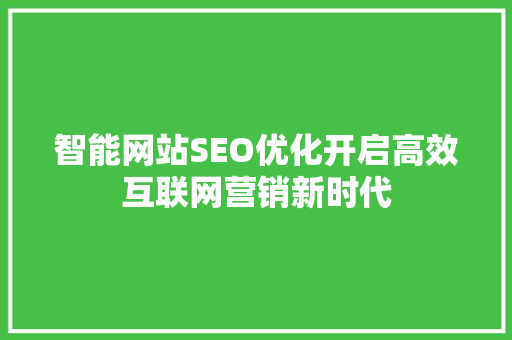 智能网站SEO优化开启高效互联网营销新时代