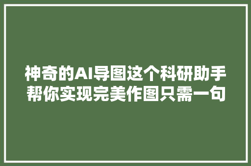 神奇的AI导图这个科研助手帮你实现完美作图只需一句话