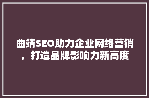 曲靖SEO助力企业网络营销，打造品牌影响力新高度