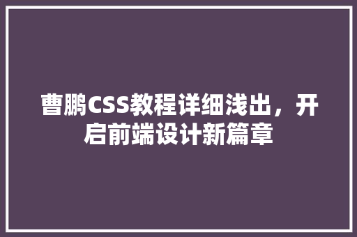 曹鹏CSS教程详细浅出，开启前端设计新篇章