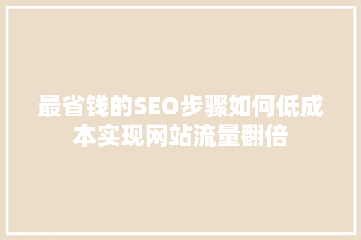 最省钱的SEO步骤如何低成本实现网站流量翻倍