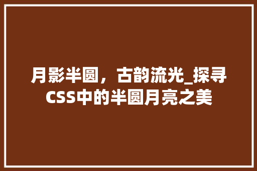 月影半圆，古韵流光_探寻CSS中的半圆月亮之美