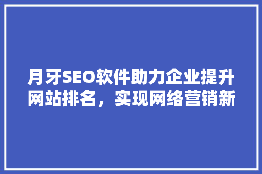月牙SEO软件助力企业提升网站排名，实现网络营销新突破