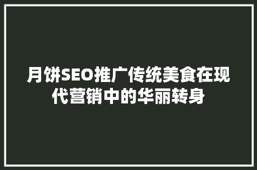 月饼SEO推广传统美食在现代营销中的华丽转身