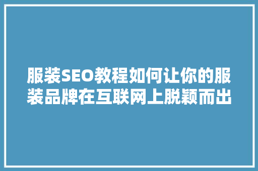 服装SEO教程如何让你的服装品牌在互联网上脱颖而出