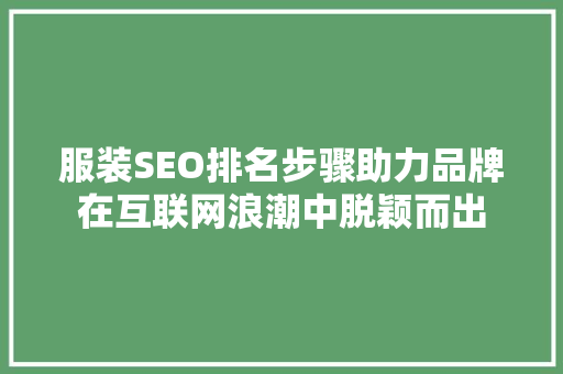 服装SEO排名步骤助力品牌在互联网浪潮中脱颖而出