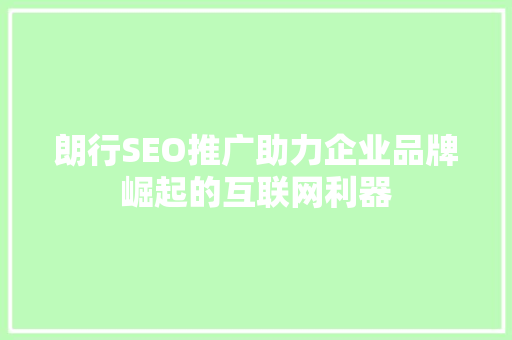 朗行SEO推广助力企业品牌崛起的互联网利器