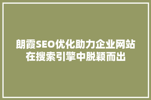 朗霞SEO优化助力企业网站在搜索引擎中脱颖而出