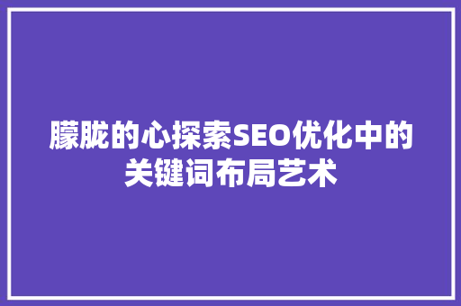 朦胧的心探索SEO优化中的关键词布局艺术