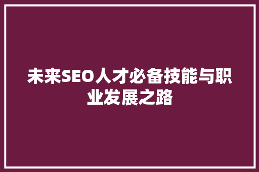 未来SEO人才必备技能与职业发展之路