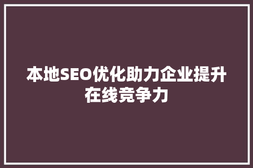 本地SEO优化助力企业提升在线竞争力