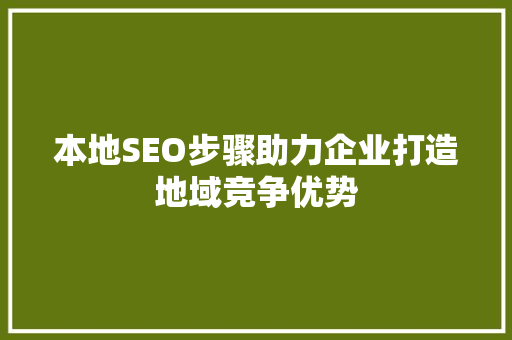 本地SEO步骤助力企业打造地域竞争优势