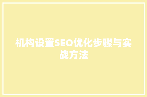 机构设置SEO优化步骤与实战方法