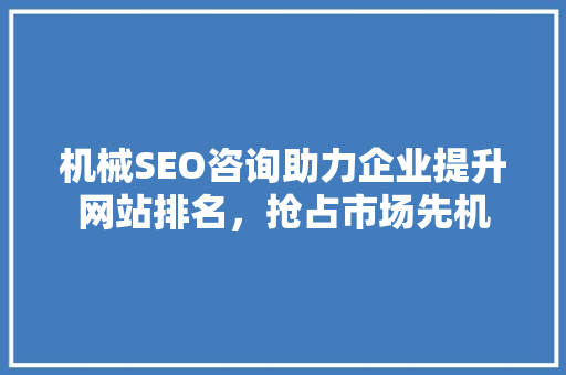 机械SEO咨询助力企业提升网站排名，抢占市场先机