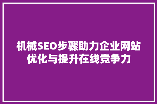 机械SEO步骤助力企业网站优化与提升在线竞争力