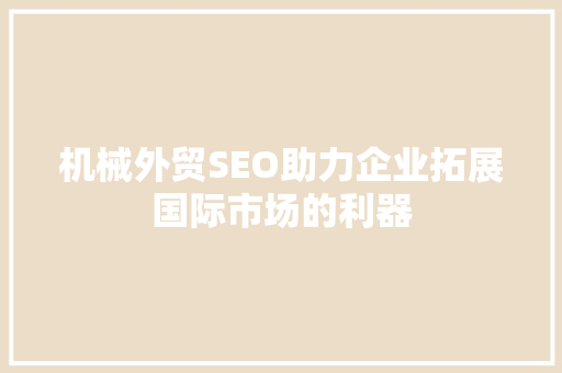 机械外贸SEO助力企业拓展国际市场的利器
