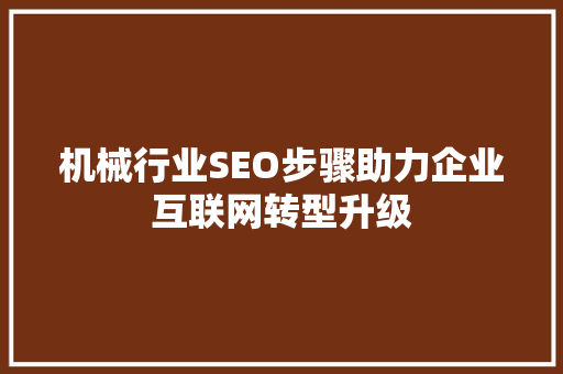 机械行业SEO步骤助力企业互联网转型升级