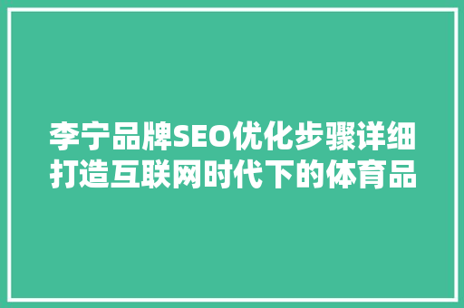 李宁品牌SEO优化步骤详细打造互联网时代下的体育品牌新标杆