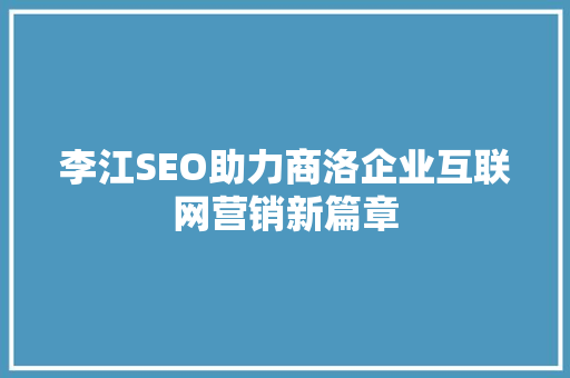 李江SEO助力商洛企业互联网营销新篇章