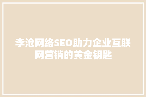 李沧网络SEO助力企业互联网营销的黄金钥匙