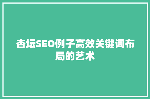 杏坛SEO例子高效关键词布局的艺术