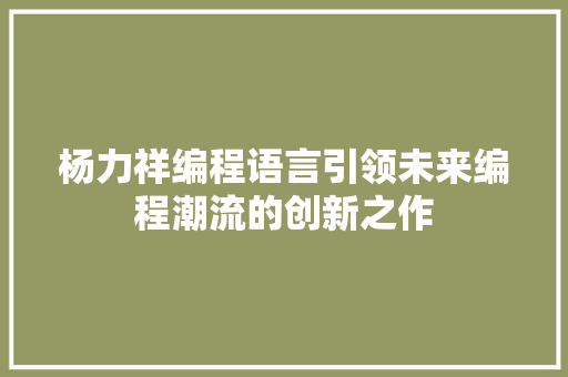 杨力祥编程语言引领未来编程潮流的创新之作