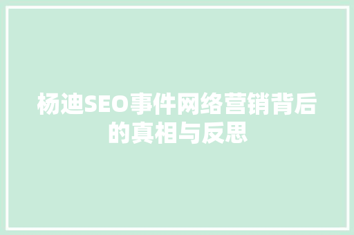 杨迪SEO事件网络营销背后的真相与反思
