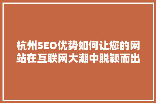 杭州SEO优势如何让您的网站在互联网大潮中脱颖而出