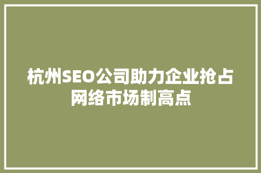杭州SEO公司助力企业抢占网络市场制高点
