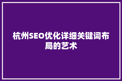 杭州SEO优化详细关键词布局的艺术