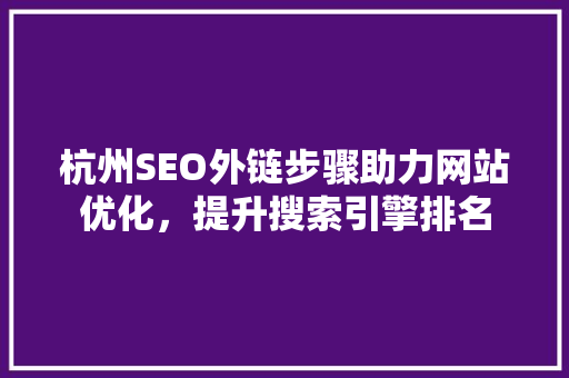 杭州SEO外链步骤助力网站优化，提升搜索引擎排名