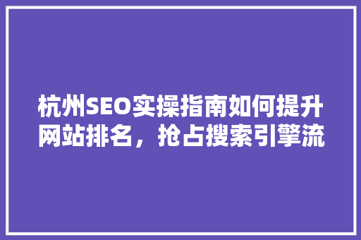 杭州SEO实操指南如何提升网站排名，抢占搜索引擎流量红利