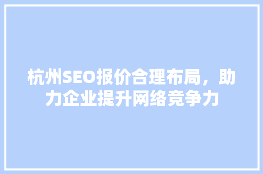 杭州SEO报价合理布局，助力企业提升网络竞争力