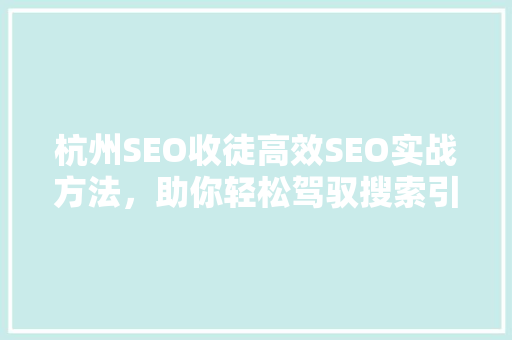 杭州SEO收徒高效SEO实战方法，助你轻松驾驭搜索引擎优化