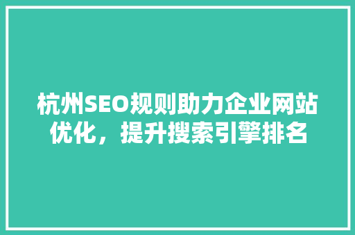 杭州SEO规则助力企业网站优化，提升搜索引擎排名