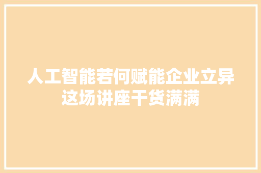 人工智能若何赋能企业立异这场讲座干货满满