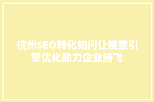 杭州SEO转化如何让搜索引擎优化助力企业腾飞