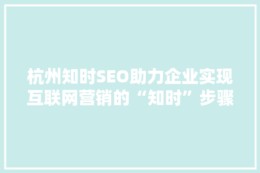 杭州知时SEO助力企业实现互联网营销的“知时”步骤