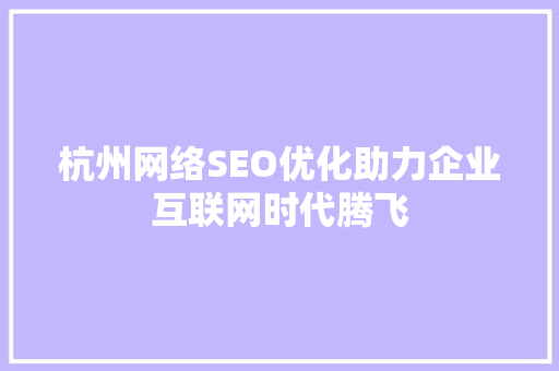 杭州网络SEO优化助力企业互联网时代腾飞