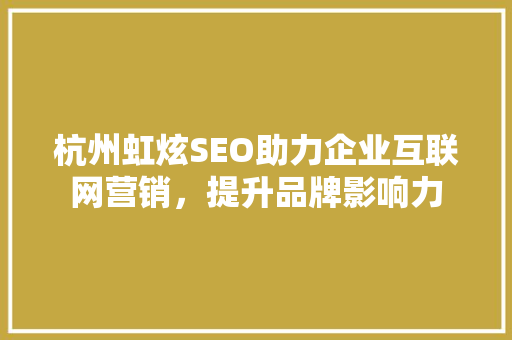 杭州虹炫SEO助力企业互联网营销，提升品牌影响力