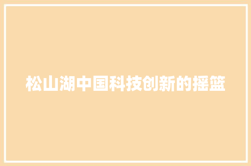 松山湖中国科技创新的摇篮