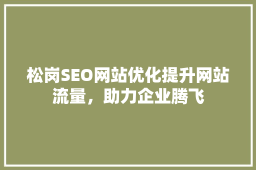 松岗SEO网站优化提升网站流量，助力企业腾飞
