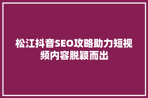 松江抖音SEO攻略助力短视频内容脱颖而出