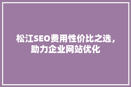 松江SEO费用性价比之选，助力企业网站优化