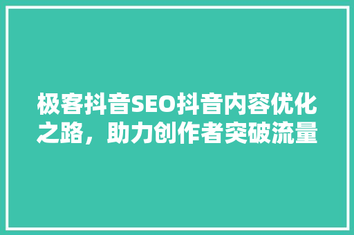 极客抖音SEO抖音内容优化之路，助力创作者突破流量瓶颈