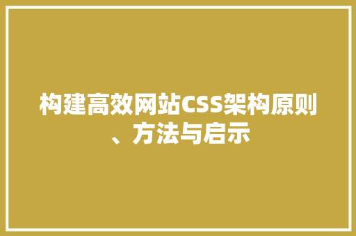构建高效网站CSS架构原则、方法与启示