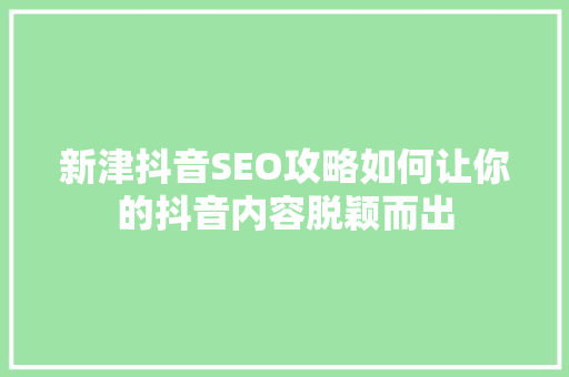 新津抖音SEO攻略如何让你的抖音内容脱颖而出