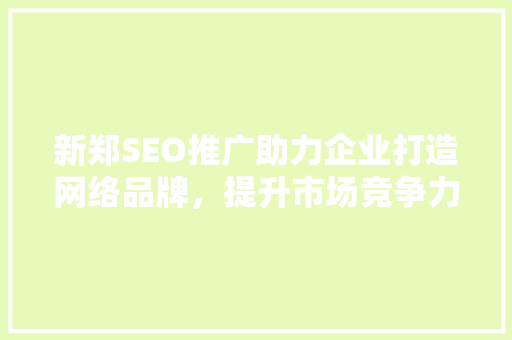 新郑SEO推广助力企业打造网络品牌，提升市场竞争力